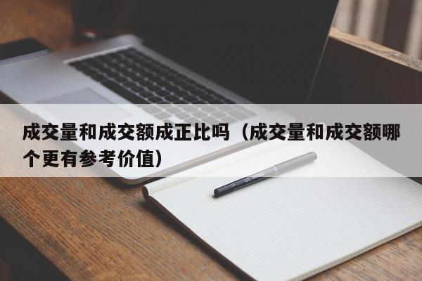 成交量和成交额成正比吗（成交量和成交额哪个更有参考价值）