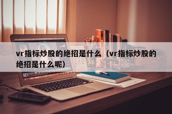 vr指标炒股的绝招是什么（vr指标炒股的绝招是什么呢）