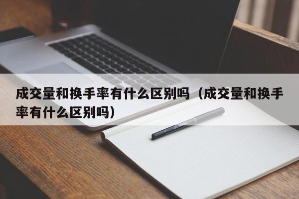 成交量和换手率有什么区别吗（成交量和换手率有什么区别吗）