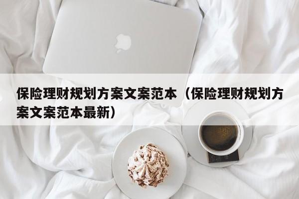 保险理财规划方案文案范本（保险理财规划方案文案范本最新）