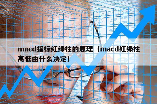 macd指标红绿柱的原理（macd红绿柱高低由什么决定）