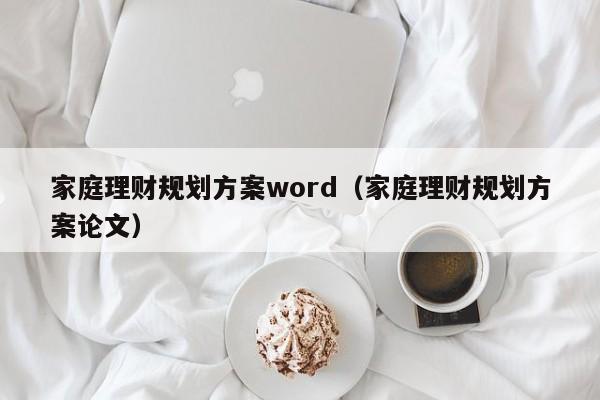 家庭理财规划方案word（家庭理财规划方案论文）