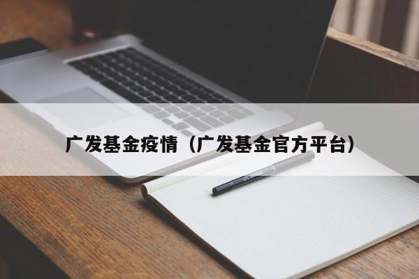 广发基金疫情（广发基金官方平台）