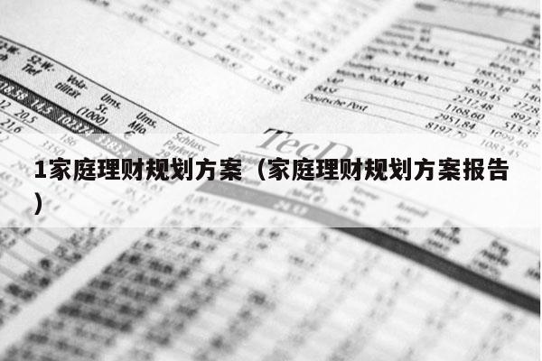 1家庭理财规划方案（家庭理财规划方案报告）