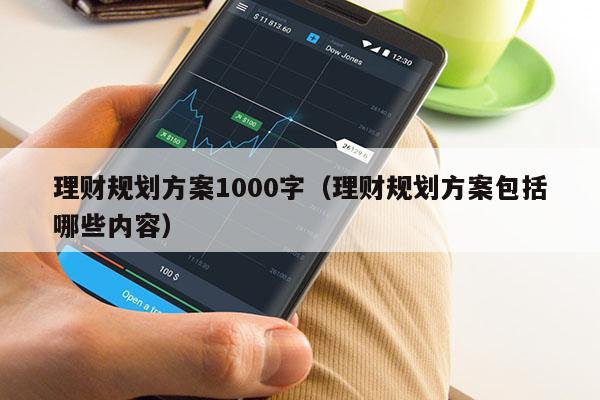 理财规划方案1000字（理财规划方案包括哪些内容）