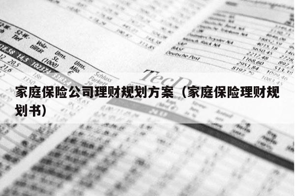 家庭保险公司理财规划方案（家庭保险理财规划书）