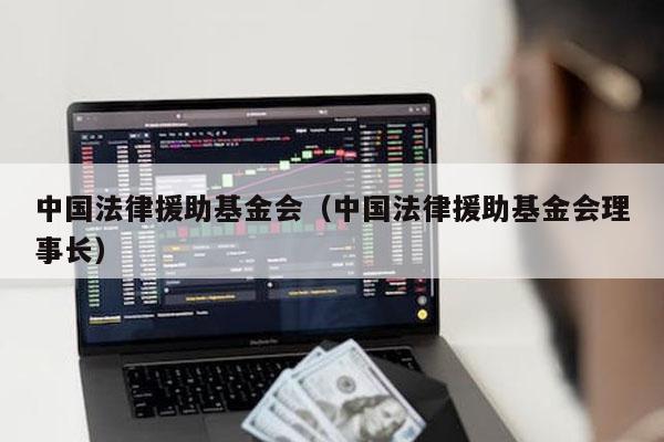 中国法律援助基金会（中国法律援助基金会理事长）