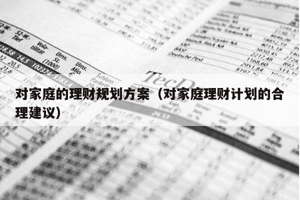 对家庭的理财规划方案（对家庭理财计划的合理建议）