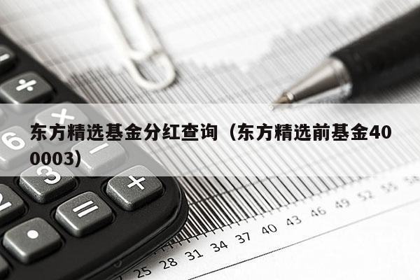 东方精选基金分红查询（东方精选前基金400003）