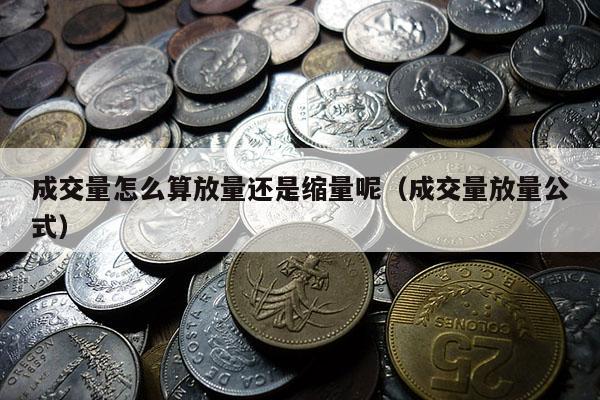 成交量怎么算放量还是缩量呢（成交量放量公式）