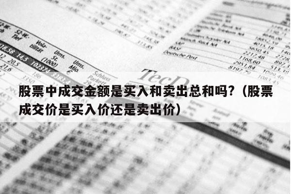 股票中成交金额是买入和卖出总和吗?（股票成交价是买入价还是卖出价）