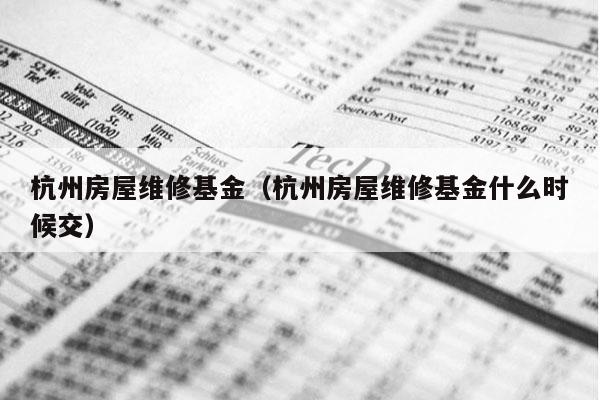 杭州房屋维修基金（杭州房屋维修基金什么时候交）