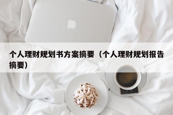 个人理财规划书方案摘要（个人理财规划报告摘要）