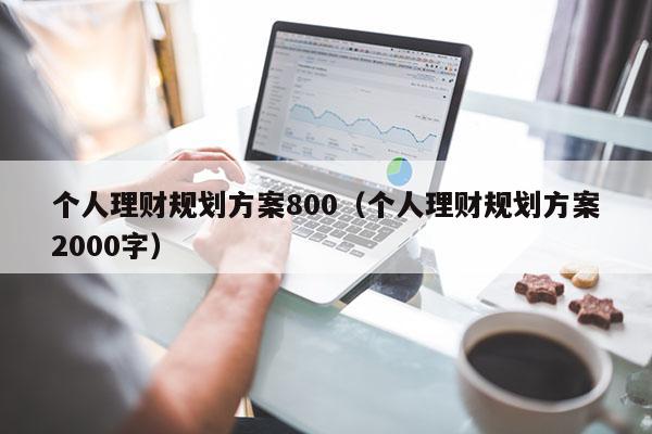 个人理财规划方案800（个人理财规划方案2000字）