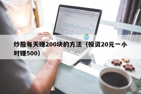 炒股每天赚200块的方法（投资20元一小时赚500）