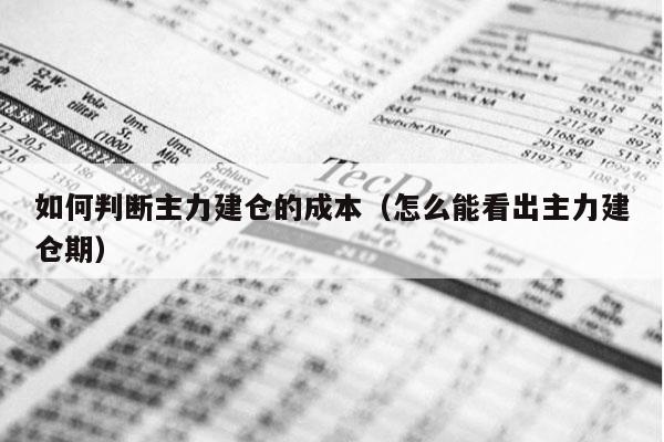 如何判断主力建仓的成本（怎么能看出主力建仓期）