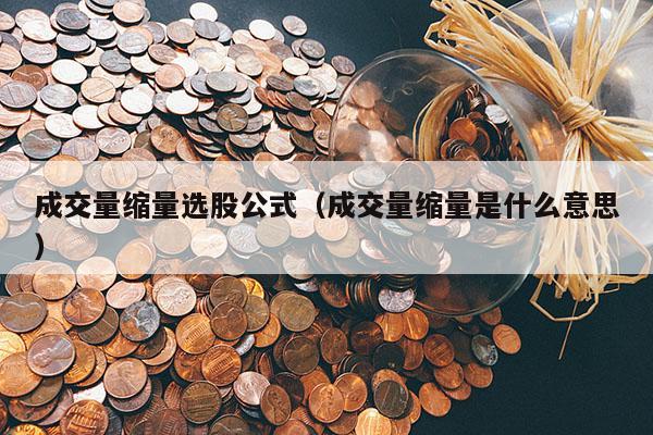 成交量缩量选股公式（成交量缩量是什么意思）