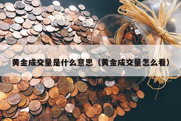 黄金成交量是什么意思（黄金成交量怎么看）