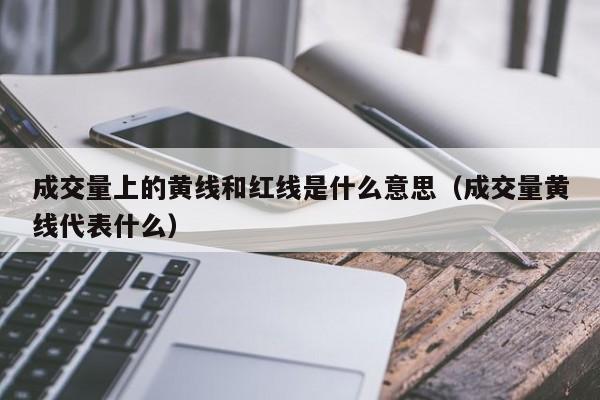 成交量上的黄线和红线是什么意思（成交量黄线代表什么）