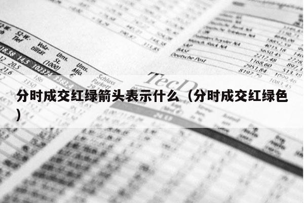 分时成交红绿箭头表示什么（分时成交红绿色）