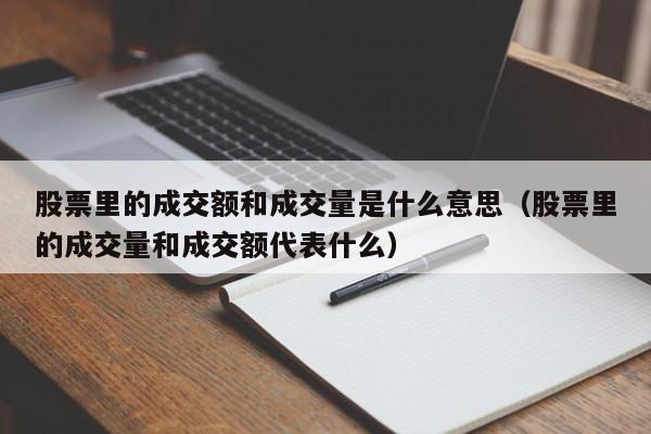 股票里的成交额和成交量是什么意思（股票里的成交量和成交额代表什么）