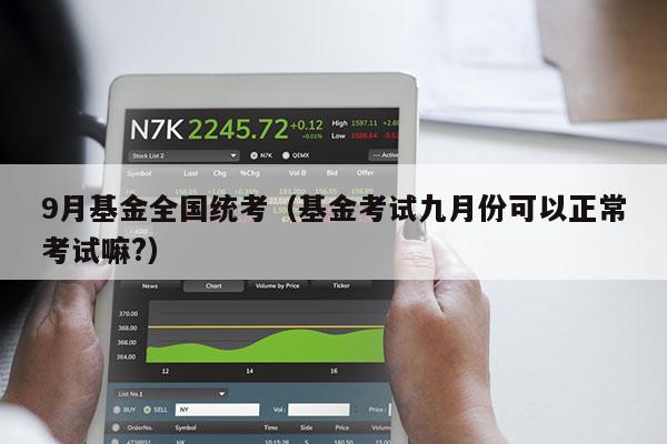 9月基金全国统考（基金考试九月份可以正常考试嘛?）