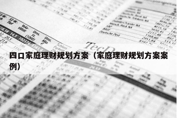 四口家庭理财规划方案（家庭理财规划方案案例）