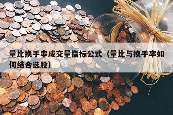 量比换手率成交量指标公式（量比与换手率如何结合选股）