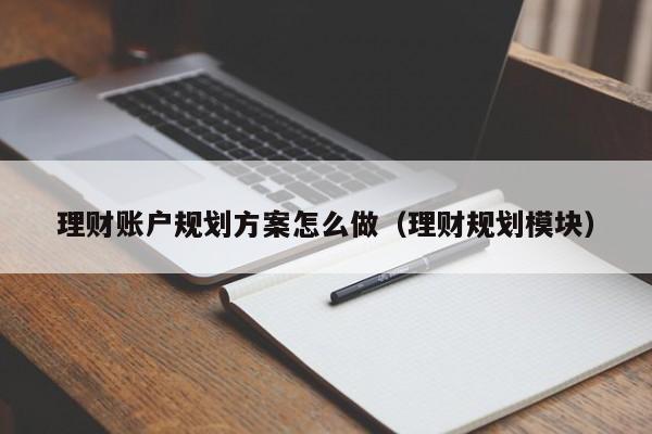 理财账户规划方案怎么做（理财规划模块）