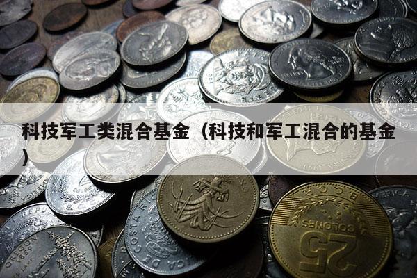 科技军工类混合基金（科技和军工混合的基金）