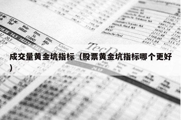 成交量黄金坑指标（股票黄金坑指标哪个更好）