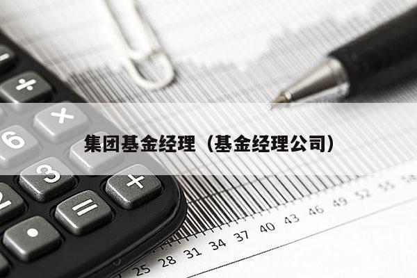 集团基金经理（基金经理公司）