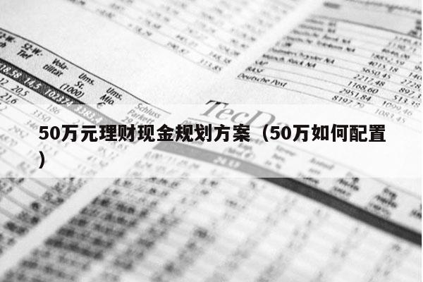 50万元理财现金规划方案（50万如何配置）