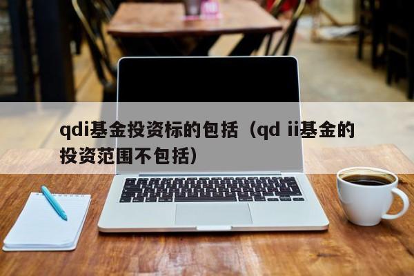 qdi基金投资标的包括（qd ii基金的投资范围不包括）