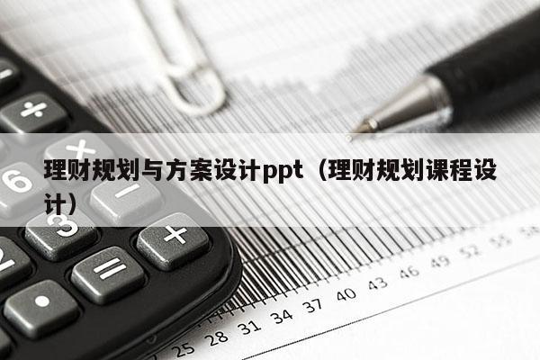 理财规划与方案设计ppt（理财规划课程设计）