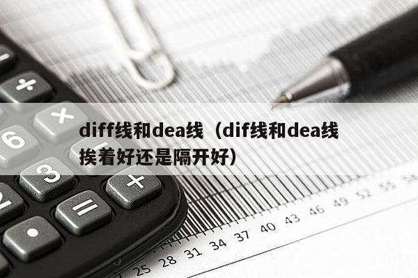 diff线和dea线（dif线和dea线挨着好还是隔开好）