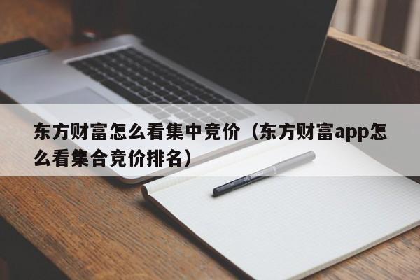 东方财富怎么看集中竞价（东方财富app怎么看集合竞价排名）