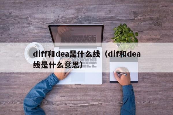 diff和dea是什么线（dif和dea线是什么意思）