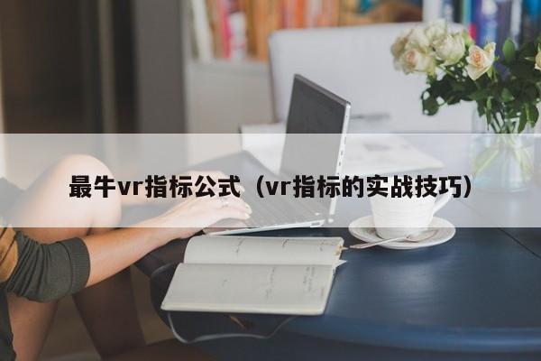 最牛vr指标公式（vr指标的实战技巧）