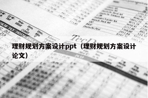 理财规划方案设计ppt（理财规划方案设计论文）