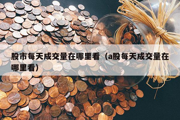 股市每天成交量在哪里看（a股每天成交量在哪里看）