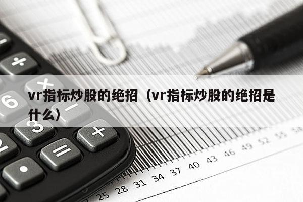 vr指标炒股的绝招（vr指标炒股的绝招是什么）