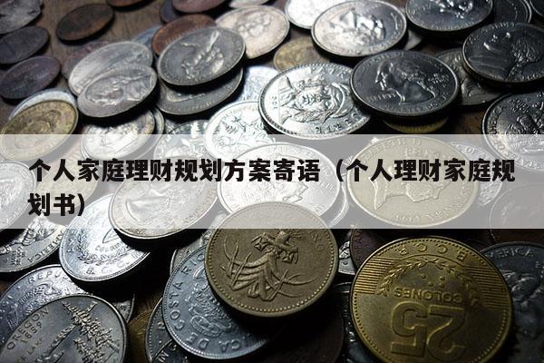 个人家庭理财规划方案寄语（个人理财家庭规划书）