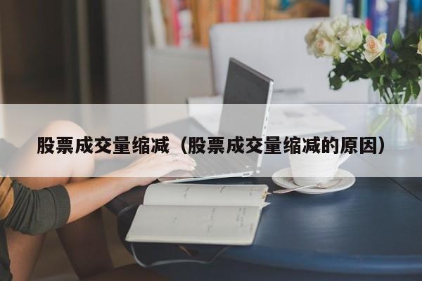 股票成交量缩减（股票成交量缩减的原因）