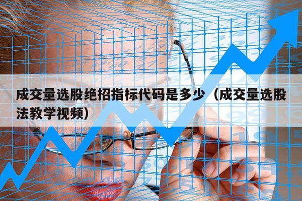 成交量选股绝招指标代码是多少（成交量选股法教学视频）