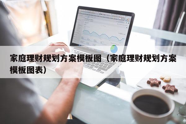 家庭理财规划方案模板图（家庭理财规划方案模板图表）
