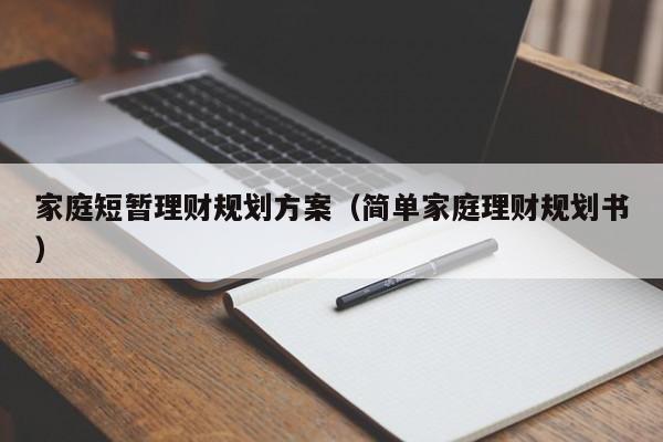 家庭短暂理财规划方案（简单家庭理财规划书）