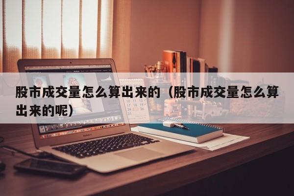 股市成交量怎么算出来的（股市成交量怎么算出来的呢）