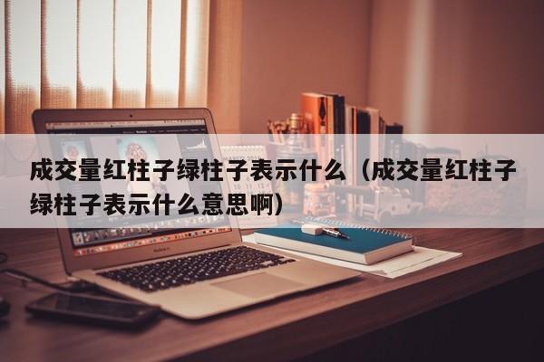 成交量红柱子绿柱子表示什么（成交量红柱子绿柱子表示什么意思啊）