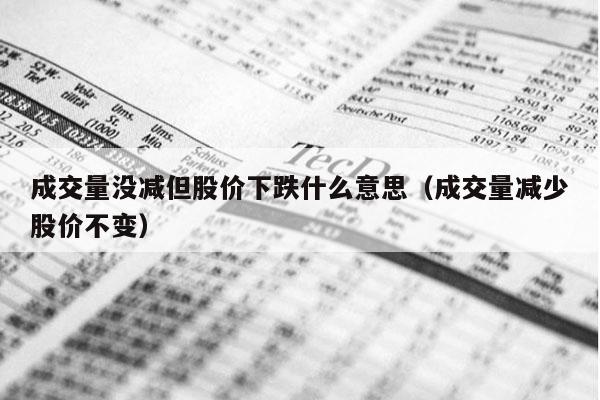 成交量没减但股价下跌什么意思（成交量减少股价不变）